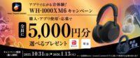 アプリで広がる音体験！WH-1000XM6キャンペーン♪ もれなく5,000円